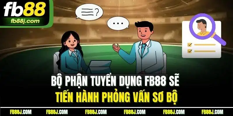 Bộ phận tuyển dụng FB88 sẽ tiến hành phỏng vấn sơ bộ