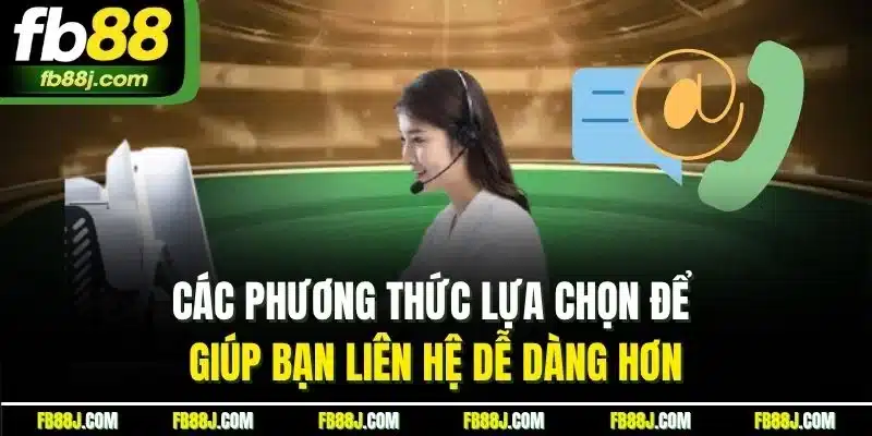 Các phương thức lựa chọn để giúp bạn liên hệ dễ dàng hơn