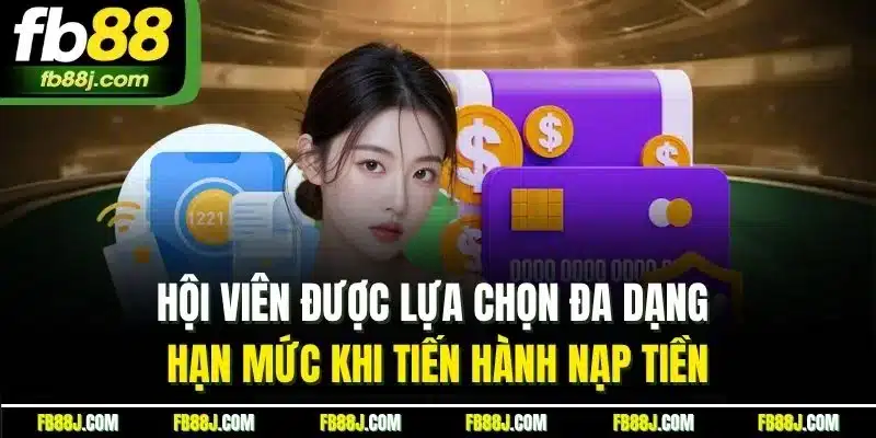 Hội viên được lựa chọn đa dạng hạn mức khi tiến hành nạp tiền