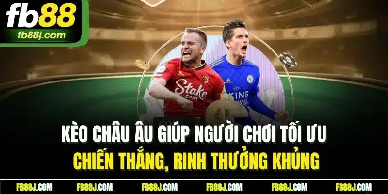 Kèo châu Âu giúp người chơi tối ưu chiến thắng, rinh thưởng khủng