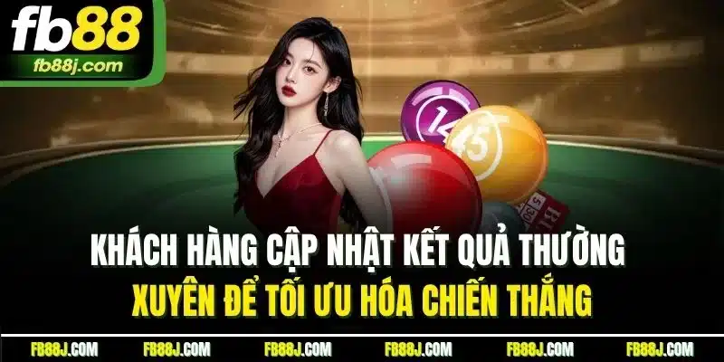 Khách hàng cập nhật kết quả thường xuyên để tối ưu hóa chiến thắng