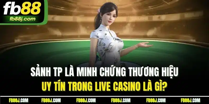 Sảnh TP là minh chứng thương hiệu uy tín trong live casino là gì? 