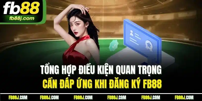 Tổng hợp điều kiện quan trọng cần đáp ứng khi đăng ký FB88