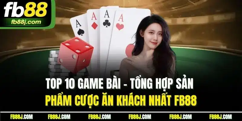 Top 10 Game Bài - Tổng Hợp Sản Phẩm Cược Ăn Khách Nhất FB88