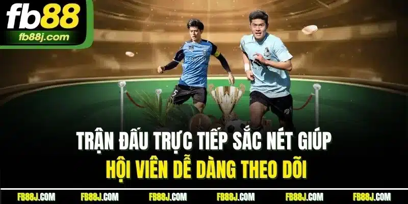Trận đấu trực tiếp sắc nét giúp hội viên dễ dàng theo dõi