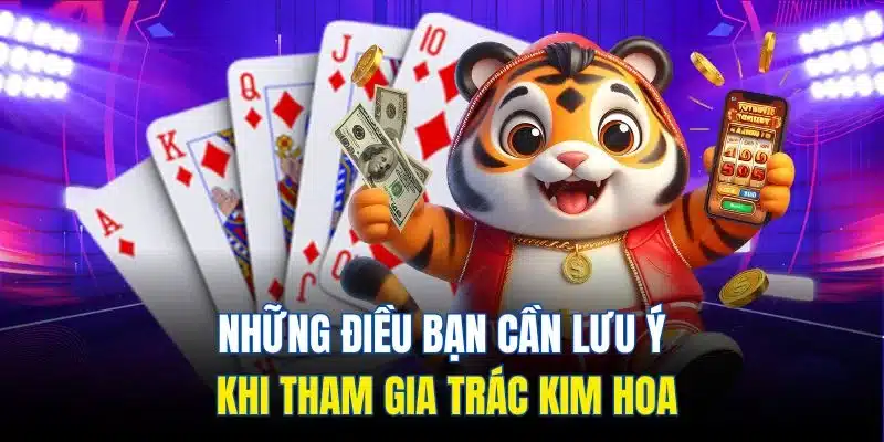 Những điều bạn cần lưu ý khi tham gia Trác Kim Hoa