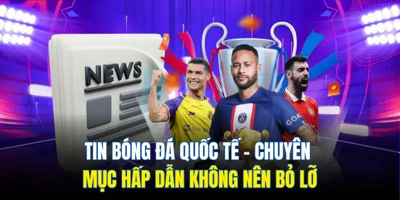 Tin Bóng Đá Quốc Tế - Chuyên Mục Hấp Dẫn Không Nên Bỏ Lỡ 1 tin bóng đá quốc tế